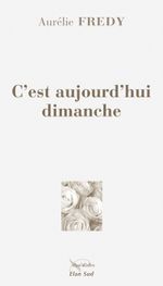 C'est aujourd'hui dimanche, le roman de Aurélie Frédy chez Elan Sud